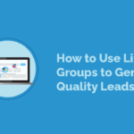 How to Use LinkedIn Groups to Generate Quality Leads