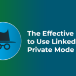 The Effective Ways to Use LinkedIn Private Mode